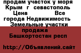 продам участок у моря   Крым  г. севастополь › Цена ­ 950 000 - Все города Недвижимость » Земельные участки продажа   . Башкортостан респ.